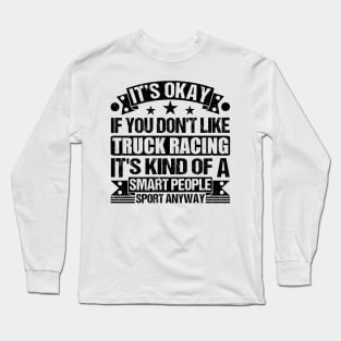 Truck racing lover It's Okay If You Don't Like Truck racing It's Kind Of A Smart People Sports Anyway Long Sleeve T-Shirt